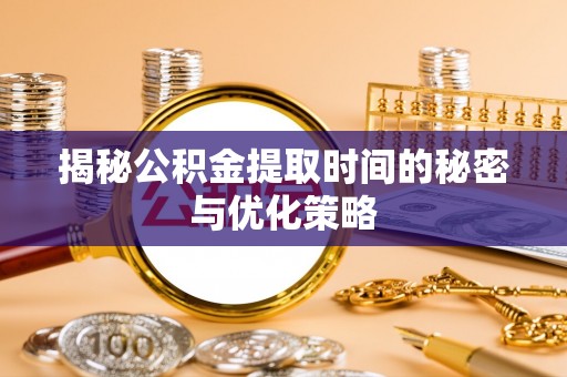 当涂揭秘公积金提取时间的秘密与优化策略