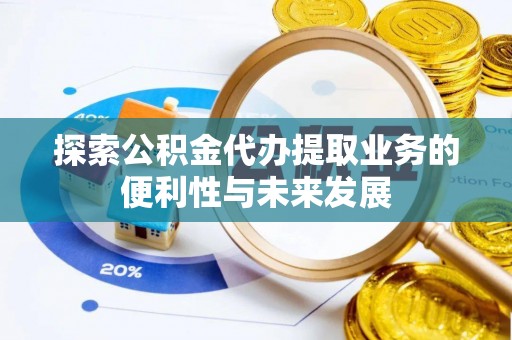 当涂探索公积金代办提取业务的便利性与未来发展