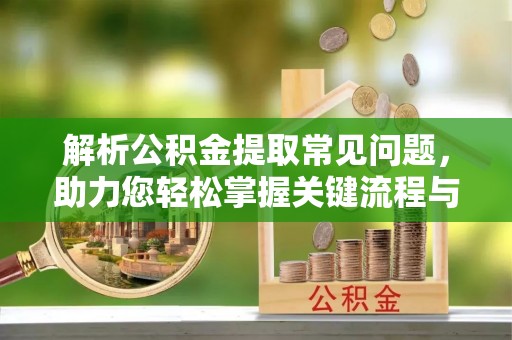 当涂解析公积金提取常见问题，助力您轻松掌握关键流程与技巧