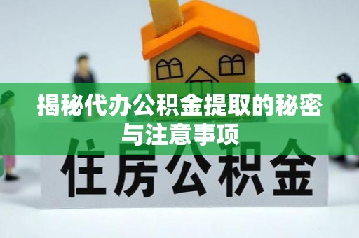 当涂揭秘代办公积金提取的秘密与注意事项