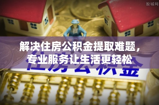 当涂解决住房公积金提取难题，专业服务让生活更轻松