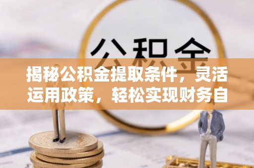 当涂揭秘公积金提取条件，灵活运用政策，轻松实现财务自由