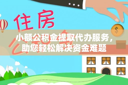 当涂小额公积金提取代办服务，助您轻松解决资金难题