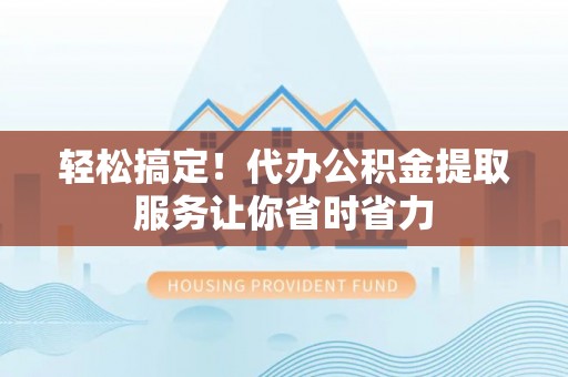 当涂轻松搞定！代办公积金提取服务让你省时省力