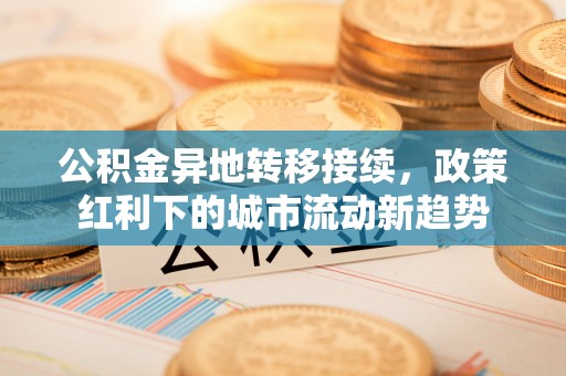 当涂公积金异地转移接续，政策红利下的城市流动新趋势