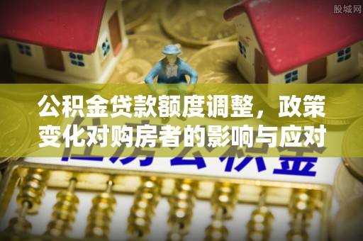 当涂公积金贷款额度调整，政策变化对购房者的影响与应对策略