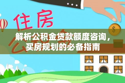 当涂解析公积金贷款额度咨询，买房规划的必备指南