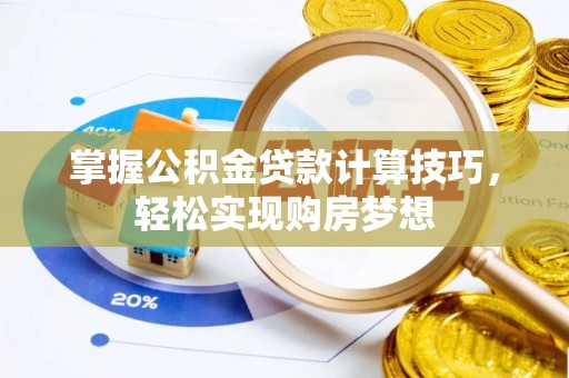 当涂掌握公积金贷款计算技巧，轻松实现购房梦想