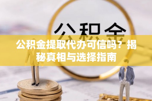 当涂公积金提取代办可信吗？揭秘真相与选择指南