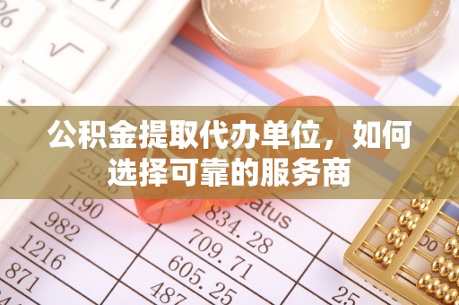 当涂公积金提取代办单位，如何选择可靠的服务商