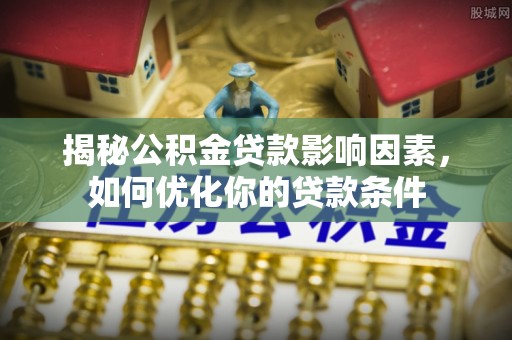 当涂揭秘公积金贷款影响因素，如何优化你的贷款条件