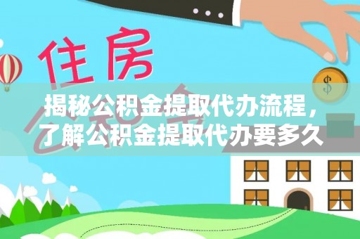 当涂揭秘公积金提取代办流程，了解公积金提取代办要多久的关键因素