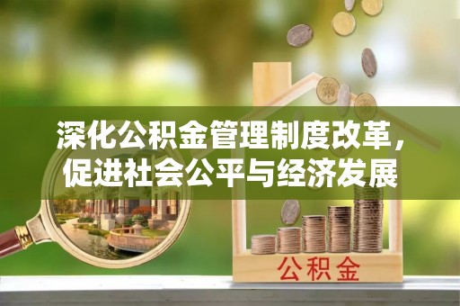 当涂深化公积金管理制度改革，促进社会公平与经济发展