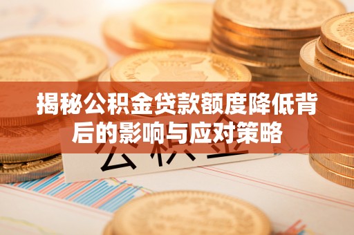 当涂揭秘公积金贷款额度降低背后的影响与应对策略