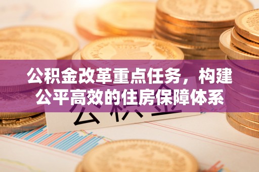当涂公积金改革重点任务，构建公平高效的住房保障体系