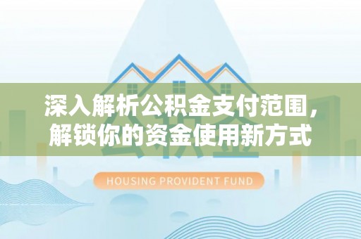 当涂深入解析公积金支付范围，解锁你的资金使用新方式
