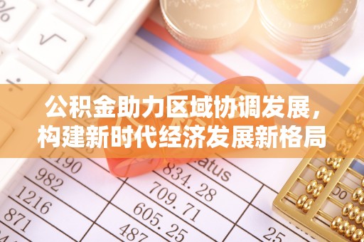当涂公积金助力区域协调发展，构建新时代经济发展新格局