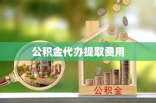 当涂公积金代办提取费用