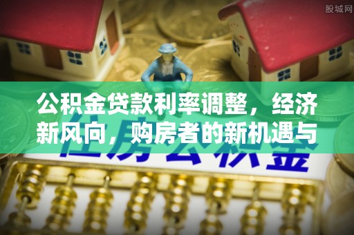 当涂公积金贷款利率调整，经济新风向，购房者的新机遇与挑战