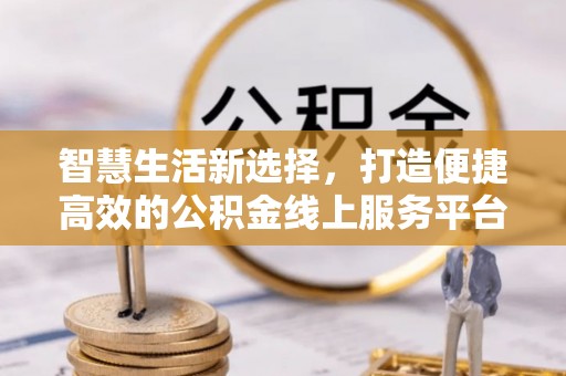 当涂智慧生活新选择，打造便捷高效的公积金线上服务平台