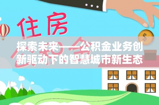 当涂探索未来——公积金业务创新驱动下的智慧城市新生态