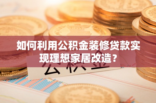 当涂如何利用公积金装修贷款实现理想家居改造？