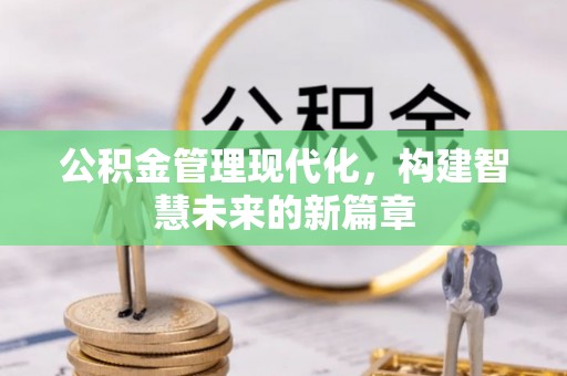当涂公积金管理现代化，构建智慧未来的新篇章