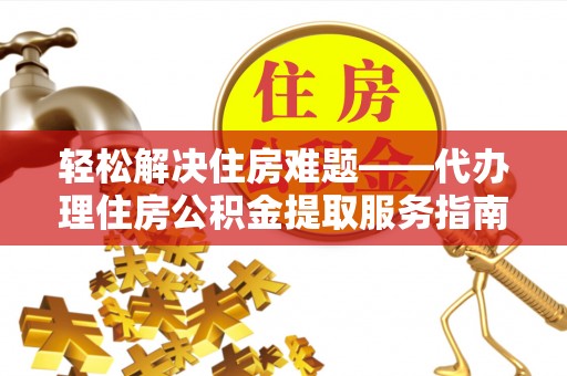 当涂轻松解决住房难题——代办理住房公积金提取服务指南