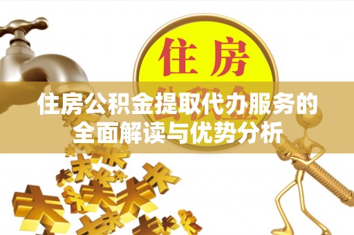 当涂住房公积金提取代办服务的全面解读与优势分析