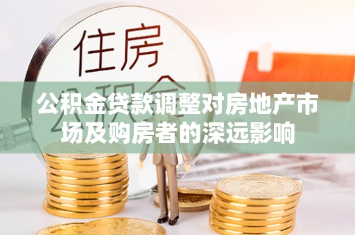 当涂公积金贷款调整对房地产市场及购房者的深远影响